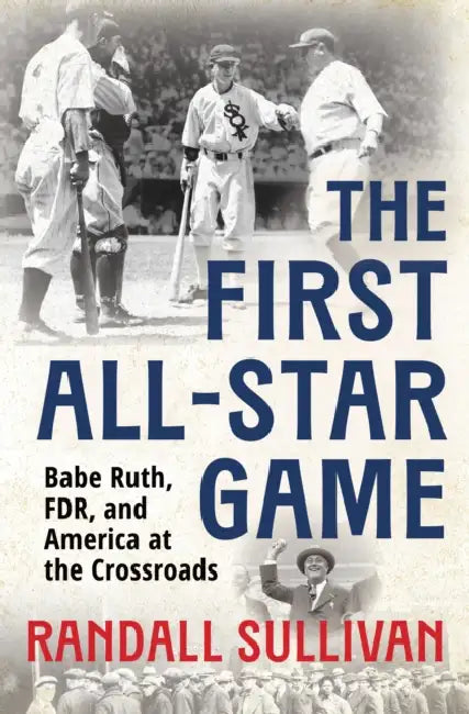 The First All-Star Game: Babe Ruth, FDR and America at the Crossroads by Randall Sullivan