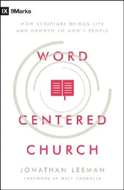 Word-Centered Church: How Scripture Brings Life and Growth to God's People by Jonathan Leeman