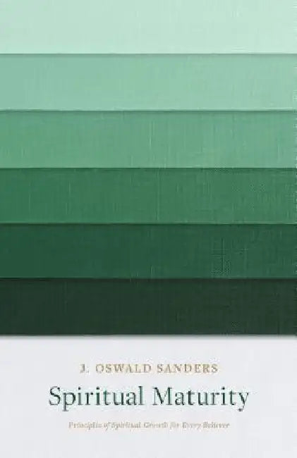 Spiritual Maturity: Principles of Spiritual Growth for Every Believer by J. Oswald Sanders