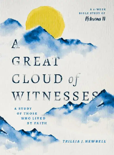 A Great Cloud of Witnesses: A Study of Those Who Lived by Faith (a Study in Hebrews 11) by Trillia J. Newbell