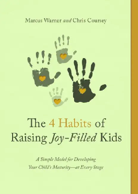 The 4 Habits of Raising Joy-Filled Kids: A Simple Model for Developing Your Child's Maturity- At Every Stage by Marcus Warner