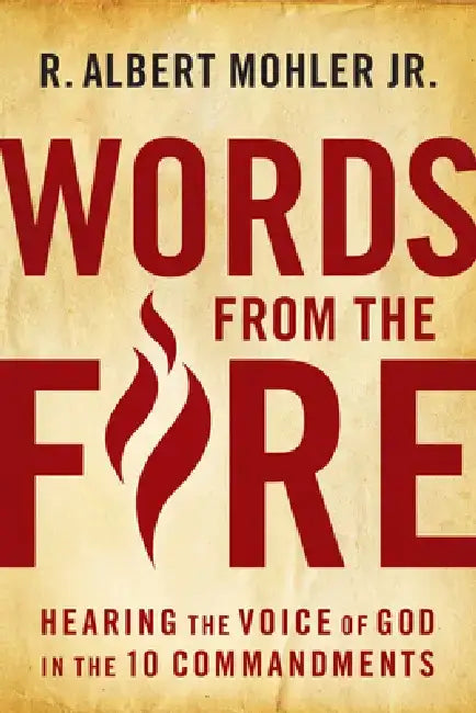 Words from the Fire: Hearing the Voice of God in the 10 Commandments by R. Albert Mohler Jr