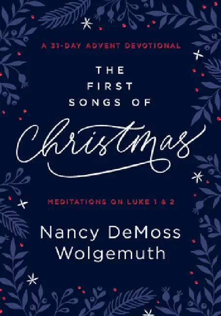 The First Songs of Christmas: A 31-Day Advent Devotional: Meditations on Luke 1 & 2 by Nancy DeMoss Wolgemuth