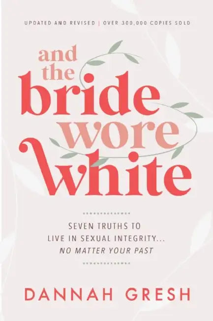And the Bride Wore White: Seven Truths to Live in Sexual Integrity . . . No Matter Your Past by Dannah Gresh