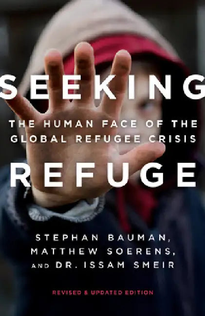 Seeking Refuge: The Human Face of the Global Refugee Crisis by Stephan Bauman, Matthew Soerens, Issam Smeir