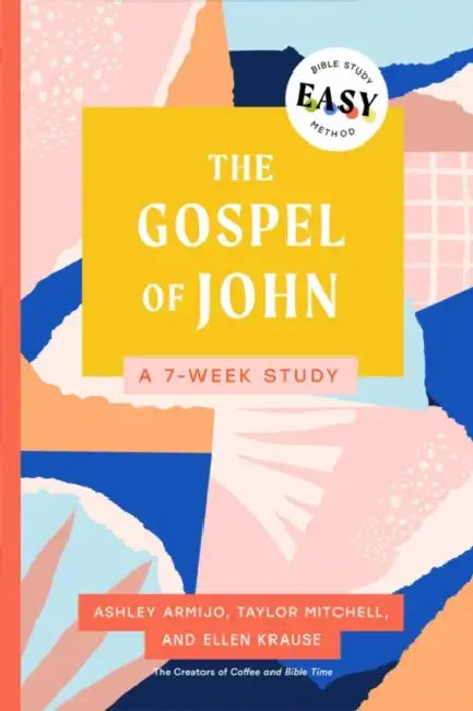 The Gospel of John: The Easy Bible Study Method: A 7-Week Study by Ashley Armijo, Taylor Krause, Ellen Krause