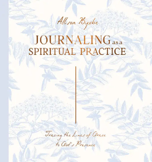 Journaling as a Spiritual Practice: Tracing the Lines of Grace to God's Presence by Allison Byxbe