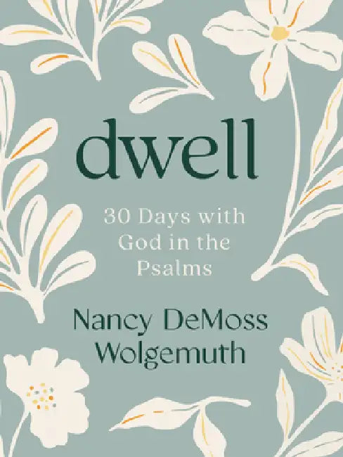 Dwell: 30 Days with God in the Psalms: A Devotional by Nancy DeMoss Wolgemuth