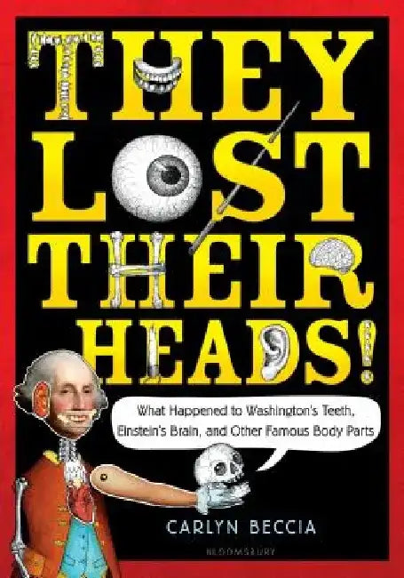 They Lost Their Heads!: What Happened to Washington's Teeth, Einstein's Brain, and Other Famous Body Parts by Carlyn Beccia