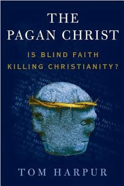 The Pagan Christ: Is Blind Faith Killing Christianity? by Tom Harpur