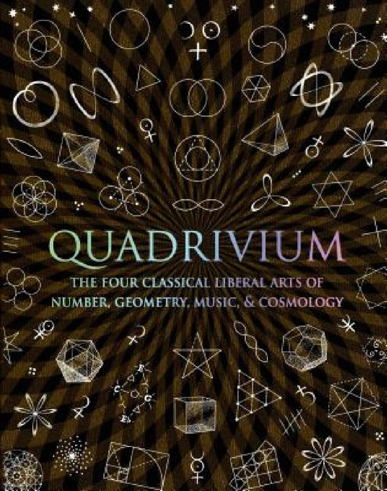 Quadrivium: The Four Classical Liberal Arts of Number, Geometry, Music, & Cosmology