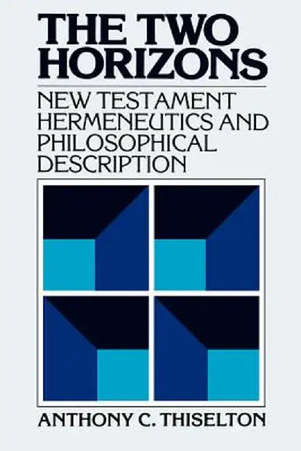The Two Horizons: New Testament Hermeneutics and Philosophical Description with Special Reference to Heidegger, Bultmann, Gadamer, and W by Anthony C. Thiselton