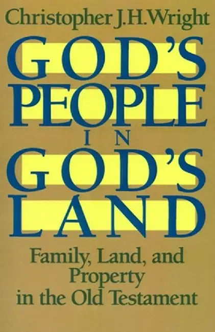 God's People in God's Land: Family, Land, and Property in the Old Testament by Christopher J. H. Wright
