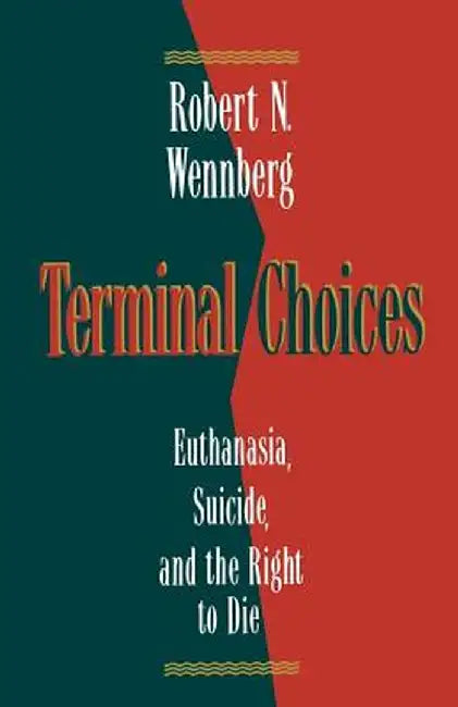 Terminal Choices: Euthanasia, Suicide, and the Right to Die by Robert N. Wennberg