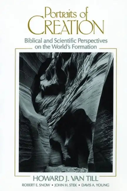 Portraits of Creation: Biblical and Scientific Perspectives on the World's Formation by Howard J. Van Till