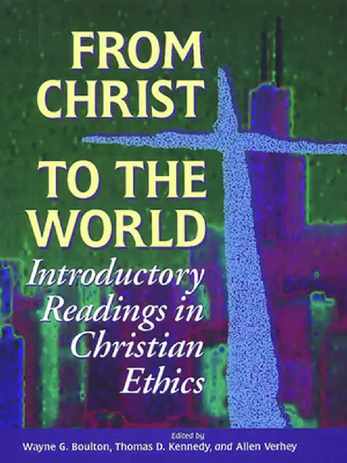 From Christ to the World: Introductory Readings in Christian Ethics by Wayne G. Boulton