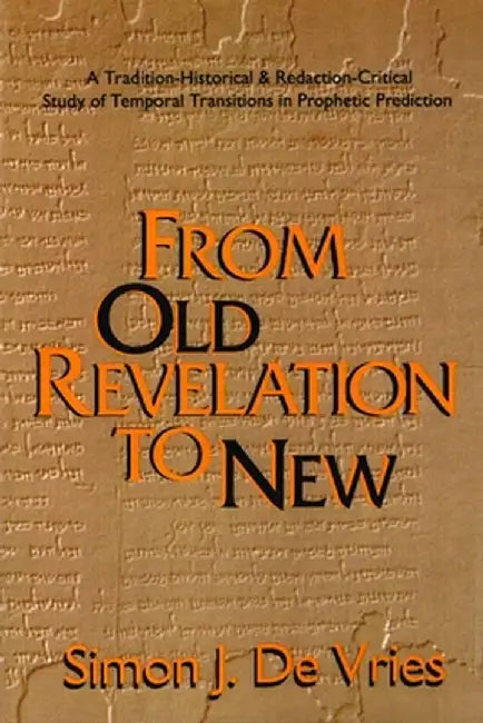 From Old Revelation to New: A Tradition-Historical and Redaction-Critical Study of Temporal Transitions in Prophetic Prediction by Simon John De Vries