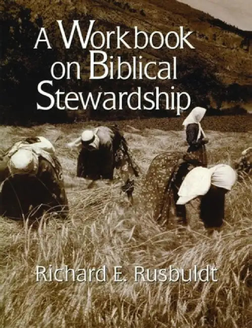 A Workbook on Biblical Stewardship by Richard E. Rusbuldt