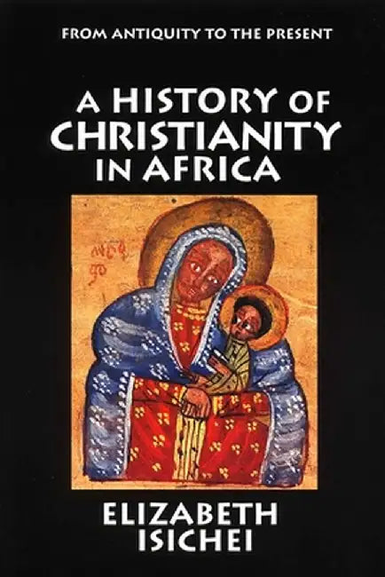 A History of Christianity in Africa: From Antiquity to the Present by Elizabeth Isichei