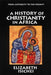A History of Christianity in Africa: From Antiquity to the Present by Elizabeth Isichei
