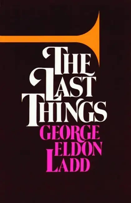 The Last Things by George Eldon Ladd