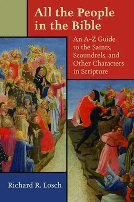 All the People in the Bible: An A-Z Guide to the Saints, Scoundrels, and Other Characters in Scripture by Richard R. Losch