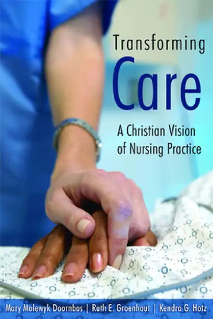 Transforming Care: A Christian Vision of Nursing Practice by Mary Molewyk Doornbos