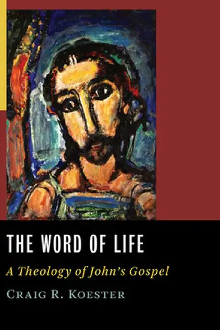 The Word of Life: A Theology of John's Gospel by Craig R. Koester