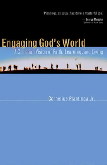 Engaging God's World: A Christian Vision of Faith, Learning, and Living by Cornelius Plantinga