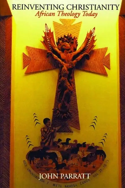 Reinventing Christianity: African Theology Today by John Parratt