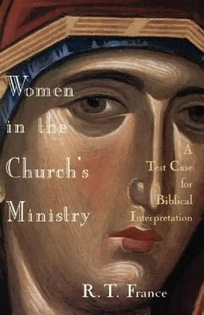 Women in the Church's Ministry: A Test Case for Biblical Hermeneutics by R. T. France