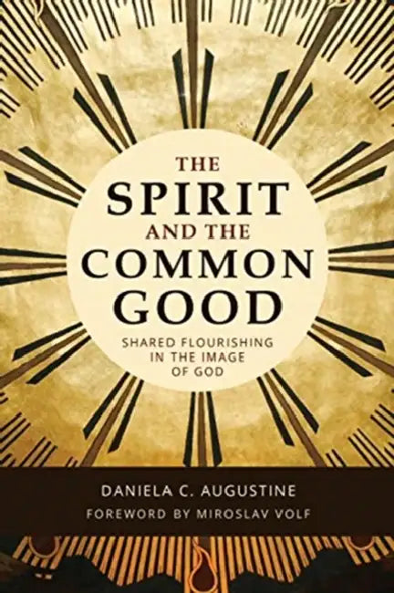 The Spirit and the Common Good: Shared Flourishing in the Image of God by Daniela C. Augustine, Miroslav Volf