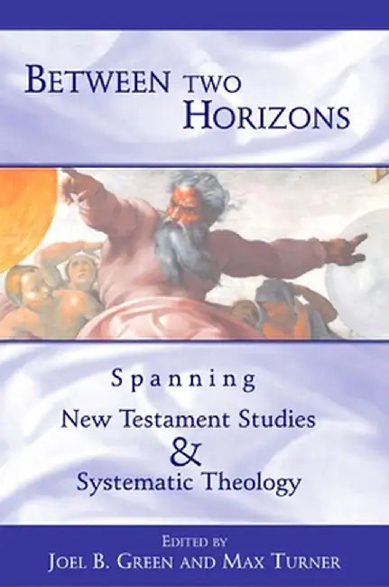 Between Two Horizons: Spanning New Testament Studies and Systematic Theology by Joel B. Green