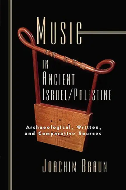 Music in Ancient Israel/Palestine: Archaeological, Written and Comparative Sources by Joachim Braun