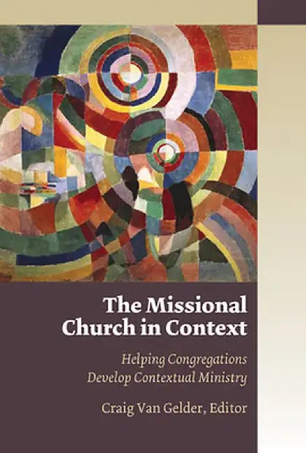 The Missional Church in Context: Helping Congregations Develop Contextual Ministry by Craig Van Gelder