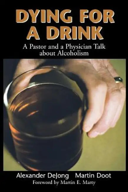 Dying for a Drink: A Pastor and a Physician Talk about Alcoholism by Alexander Dejong