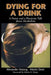 Dying for a Drink: A Pastor and a Physician Talk about Alcoholism by Alexander Dejong