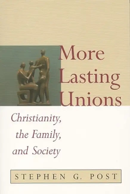 More Lasting Unions: Christianity, the Family and Society by Stephen Garrard Post