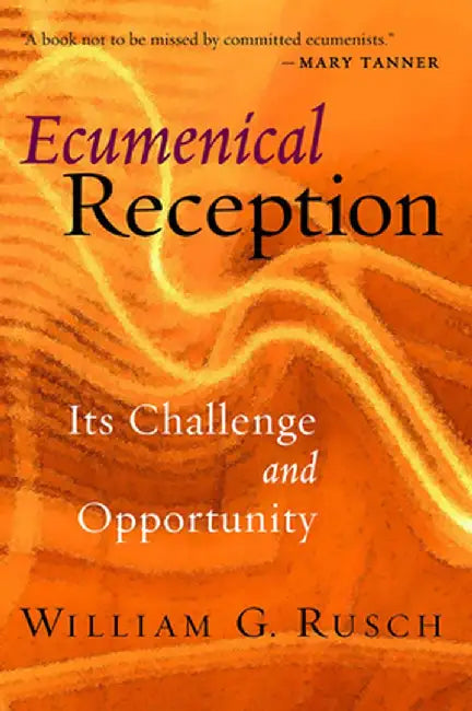 Ecumenical Reception: Its Challenge and Opportunity by William G. Rusch