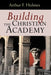 Building the Christian Academy by Arthur Frank Holmes