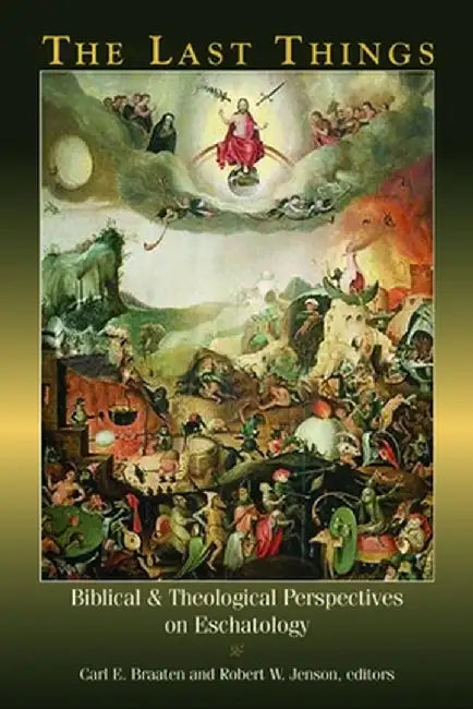 The Last Things: Biblical and Theological Perspectives on Eschatology by Carl E. Braaten