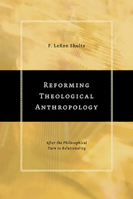 Reforming Theological Anthropology: After the Philosophical Turn to Relationality by F. LeRon Shults