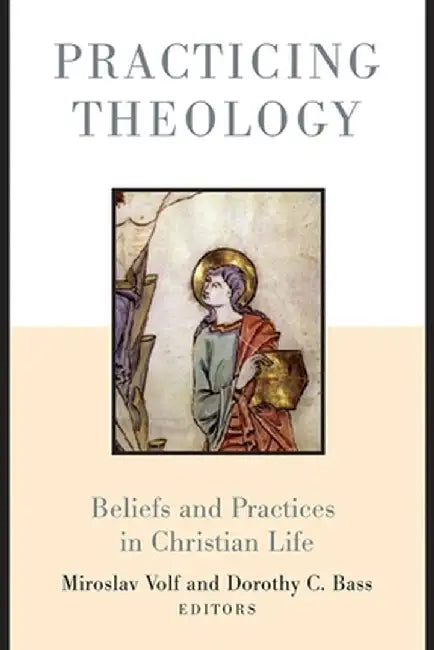 Practicing Theology: Beliefs and Practices in Christian Life by Miroslav Volf