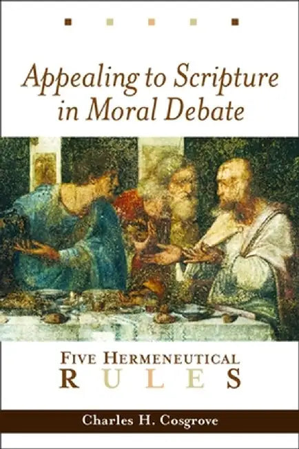 Appealing to Scripture in Moral Debate: Five Hermeneutical Rules by Charles H. Cosgrove