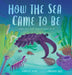 How the Sea Came to Be by Jennifer Berne