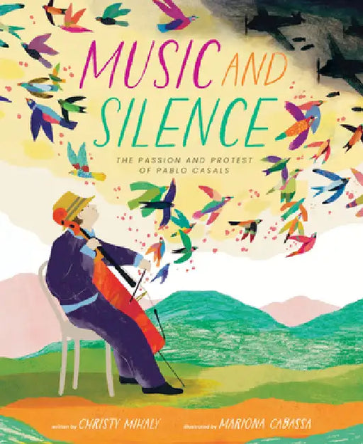 Music and Silence: The Passion and Protest of Pablo Casals by Christy Mihaly, Mariona Cabassa