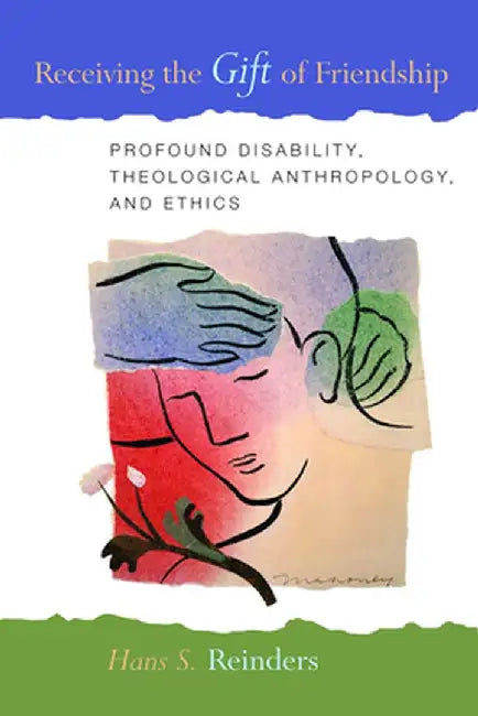 Receiving the Gift of Friendship: Profound Disability, Theological Anthropology, and Ethics by Hans S. Reinders
