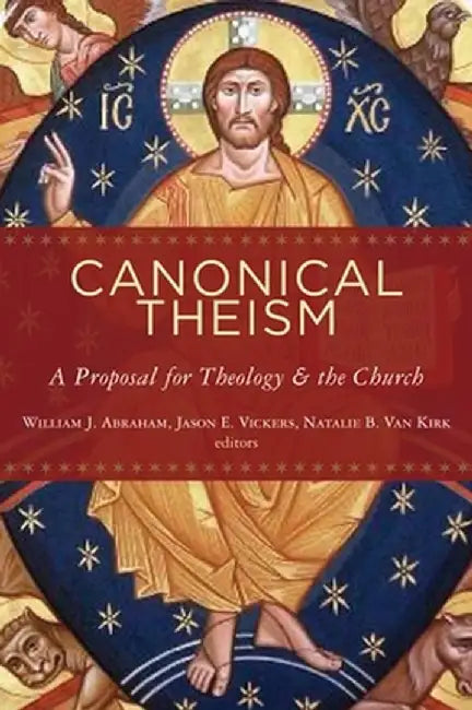 Canonical Theism: A Proposal for Theology and the Church by William Abraham