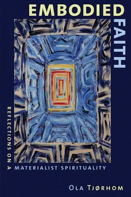 Embodied Faith: Reflections on a Materialist Spirituality by Ola Tjrhom