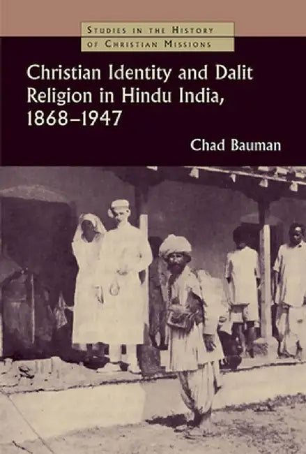 Christian Identity and Dalit Religion in Hindu India, 1868-1947 by Chad M. Bauman